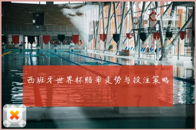 西班牙世界杯赔率走势与投注策略