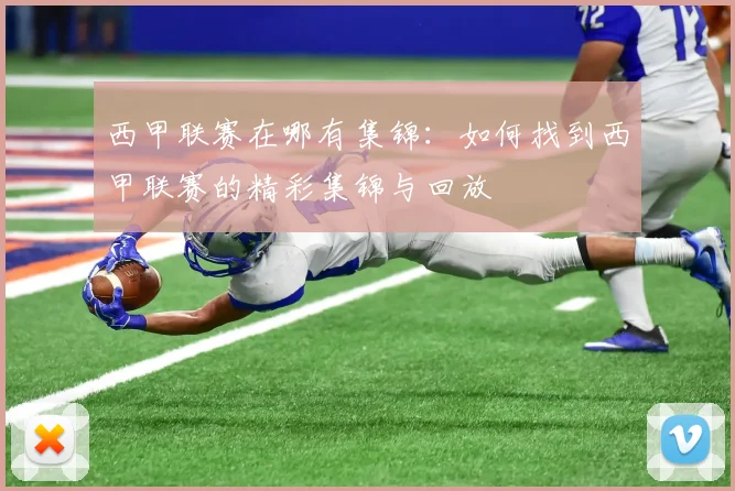 西甲联赛在哪有集锦：如何找到西甲联赛的精彩集锦与回放