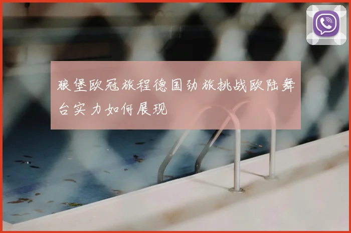 狼堡欧冠旅程德国劲旅挑战欧陆舞台实力如何展现